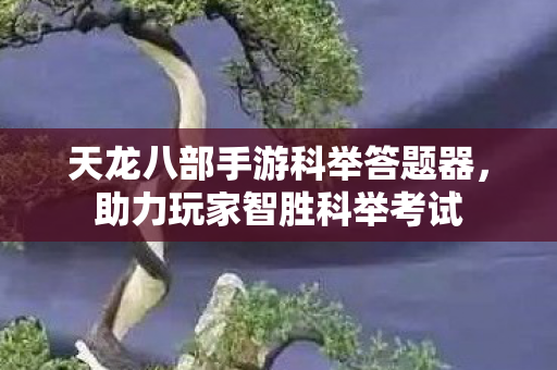 天龙八部手游科举答题器，助力玩家智胜科举考试