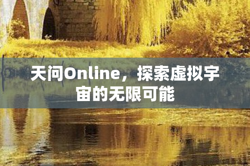 天问Online,探索虚拟宇宙的无限可能 天问Online,探索虚拟宇宙的无限可能