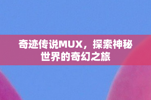 奇迹传说MUX，探索神秘世界的奇幻之旅