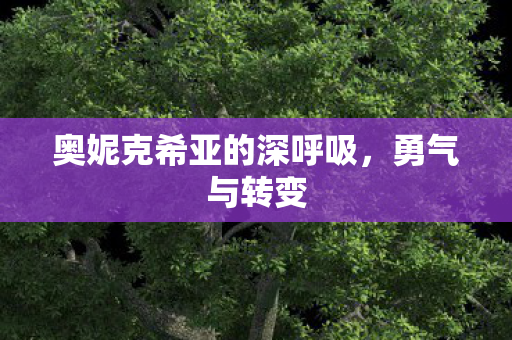 奥妮克希亚的深呼吸，勇气与转变