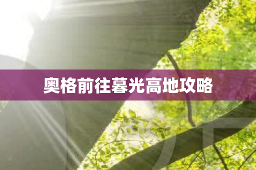 奥格前往暮光高地攻略 奥格前往暮光高地攻略