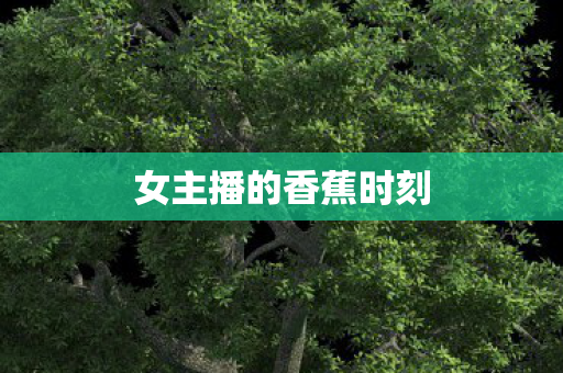 女主播的香蕉时刻 女主播的香蕉时刻