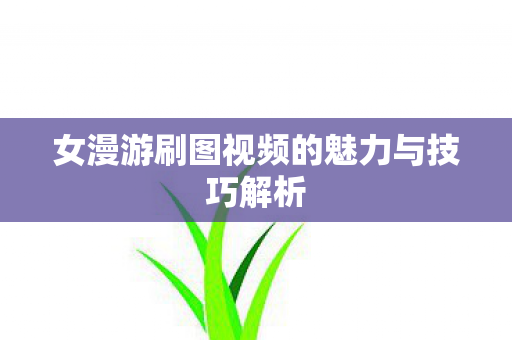女漫游刷图视频的魅力与技巧解析