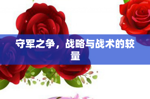 守军之争,战略与战术的较量 守军之争,战略与战术的较量
