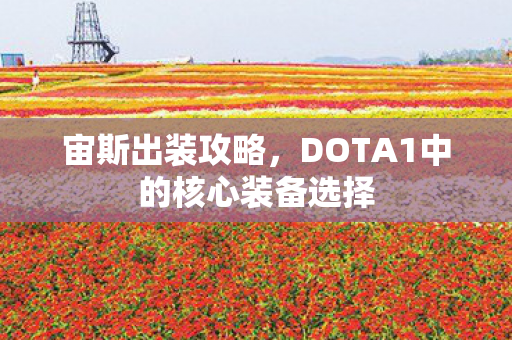 宙斯出装攻略,DOTA1中的核心装备选择 宙斯出装攻略,DOTA1中的核心装备选择