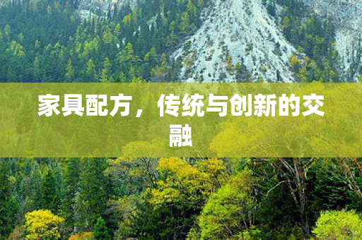 家具配方,传统与创新的交融 家具配方,传统与创新的交融