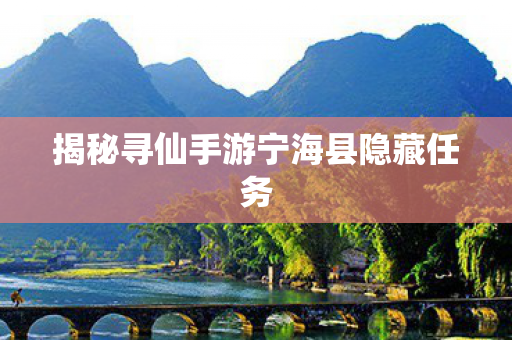 揭秘寻仙手游宁海县隐藏任务