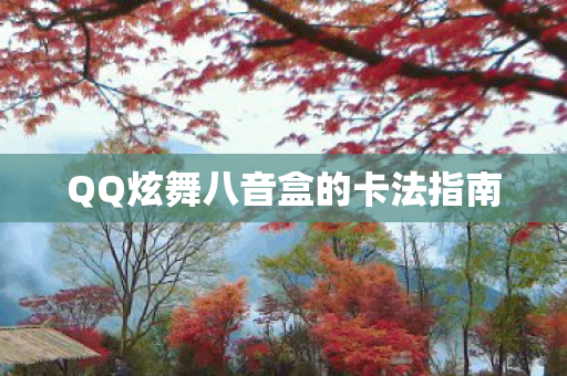 QQ炫舞八音盒的卡法指南