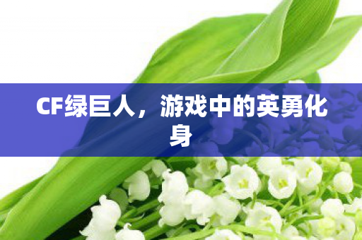CF绿巨人,游戏中的英勇化身 CF绿巨人,游戏中的英勇化身