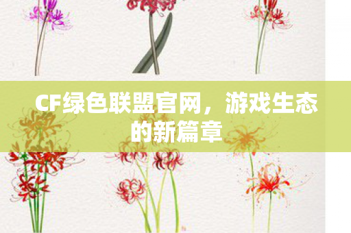 CF绿色联盟官网，游戏生态的新篇章