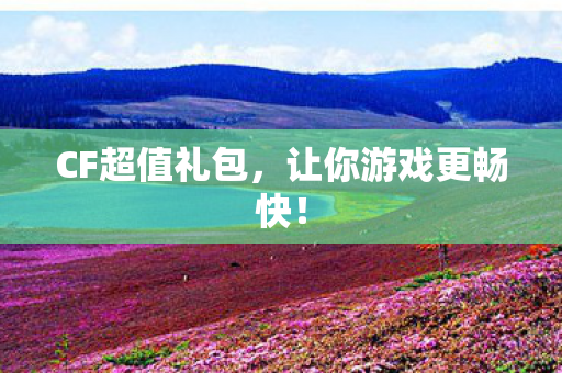 CF超值礼包,让你游戏更畅快! CF超值礼包,让你游戏更畅快!