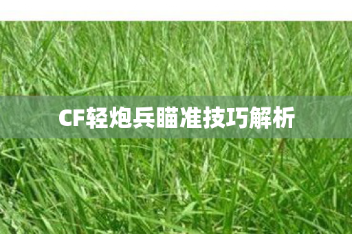 CF轻炮兵瞄准技巧解析 CF轻炮兵瞄准技巧解析