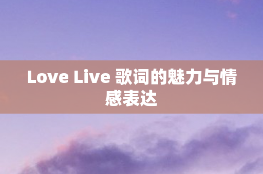 Love Live 歌词的魅力与情感表达