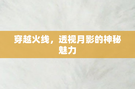 穿越火线，透视月影的神秘魅力