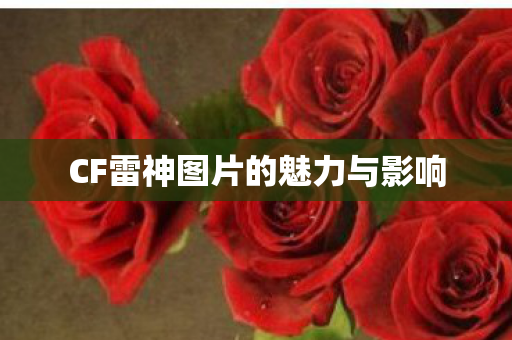 CF雷神图片的魅力与影响 CF雷神图片的魅力与影响