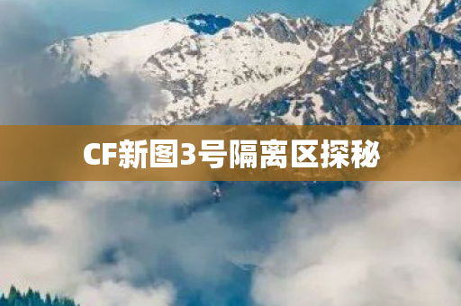 CF新图3号隔离区探秘 CF新图3号隔离区探秘