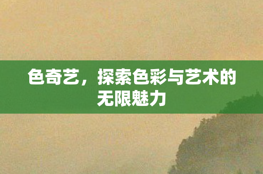 色奇艺，探索色彩与艺术的无限魅力