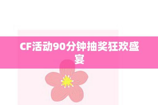 CF活动90分钟抽奖狂欢盛宴