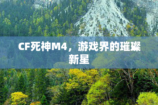 CF死神M4,游戏界的璀璨新星 CF死神M4,游戏界的璀璨新星