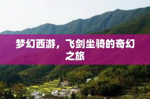 梦幻西游,飞剑坐骑的奇幻之旅 梦幻西游,飞剑坐骑的奇幻之旅