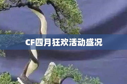 CF四月狂欢活动盛况 CF四月狂欢活动盛况