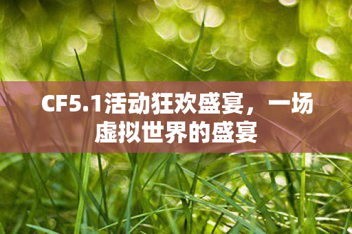 CF5.1活动狂欢盛宴，一场虚拟世界的盛宴