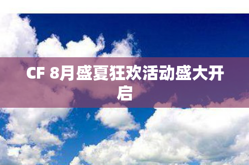CF 8月盛夏狂欢活动盛大开启