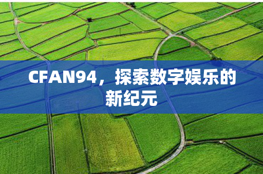 CFAN94,探索数字娱乐的新纪元 CFAN94,探索数字娱乐的新纪元