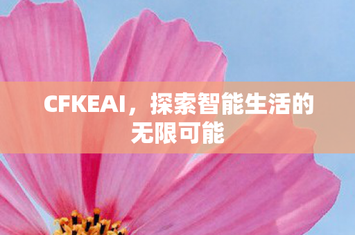 CFKEAI,探索智能生活的无限可能 CFKEAI,探索智能生活的无限可能