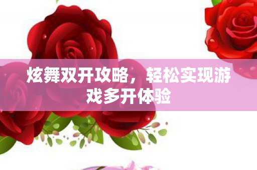 炫舞双开攻略，轻松实现游戏多开体验