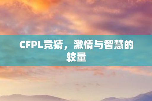 CFPL竞猜，激情与智慧的较量