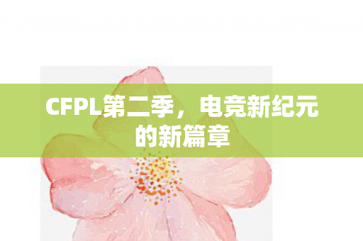 CFPL第二季，电竞新纪元的新篇章