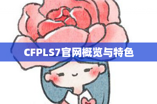 CFPLS7官网概览与特色 CFPLS7官网概览与特色