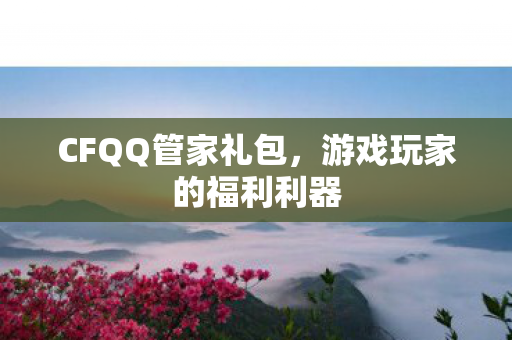 CFQQ管家礼包，游戏玩家的福利利器