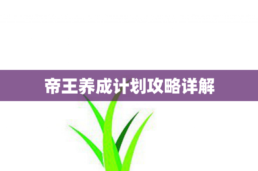 帝王养成计划攻略详解 帝王养成计划攻略详解