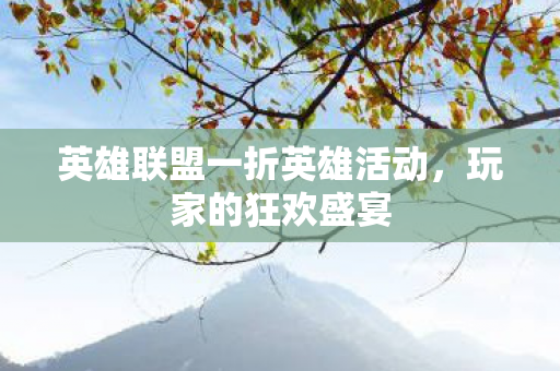 英雄联盟一折英雄活动，玩家的狂欢盛宴