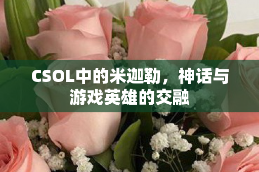 CSOL中的米迦勒，神话与游戏英雄的交融