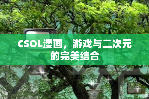 CSOL漫画,游戏与二次元的完美结合 CSOL漫画,游戏与二次元的完美结合