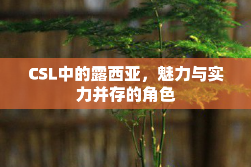 CSL中的露西亚，魅力与实力并存的角色