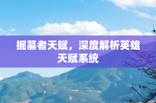 掘墓者天赋,深度解析英雄天赋系统 掘墓者天赋,深度解析英雄天赋系统