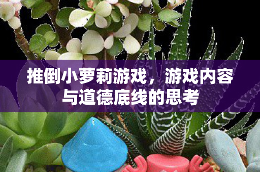 推倒小萝莉游戏，游戏内容与道德底线的思考