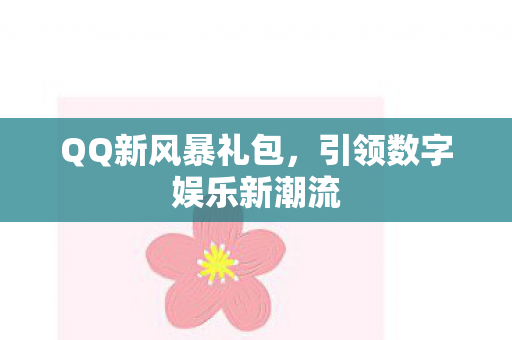 QQ新风暴礼包,引领数字娱乐新潮流 QQ新风暴礼包,引领数字娱乐新潮流