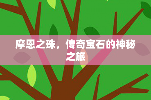 摩恩之珠,传奇宝石的神秘之旅 摩恩之珠,传奇宝石的神秘之旅