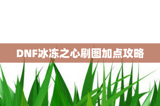 DNF冰冻之心刷图加点攻略