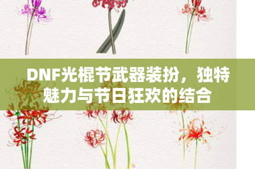 DNF光棍节武器装扮,独特魅力与节日狂欢的结合 DNF光棍节武器装扮,独特魅力与节日狂欢的结合
