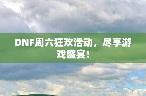 DNF周六狂欢活动,尽享游戏盛宴! DNF周六狂欢活动,尽享游戏盛宴!