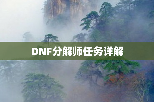 DNF分解师任务详解 DNF分解师任务详解
