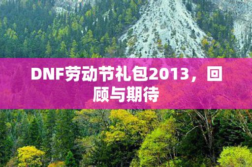DNF劳动节礼包2013,回顾与期待 DNF劳动节礼包2013,回顾与期待