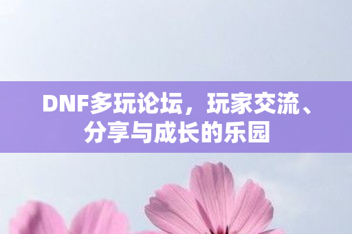 DNF多玩论坛,玩家交流、分享与成长的乐园 DNF多玩论坛,玩家交流、分享与成长的乐园