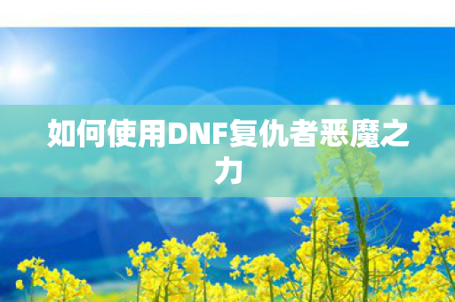 如何使用DNF复仇者恶魔之力